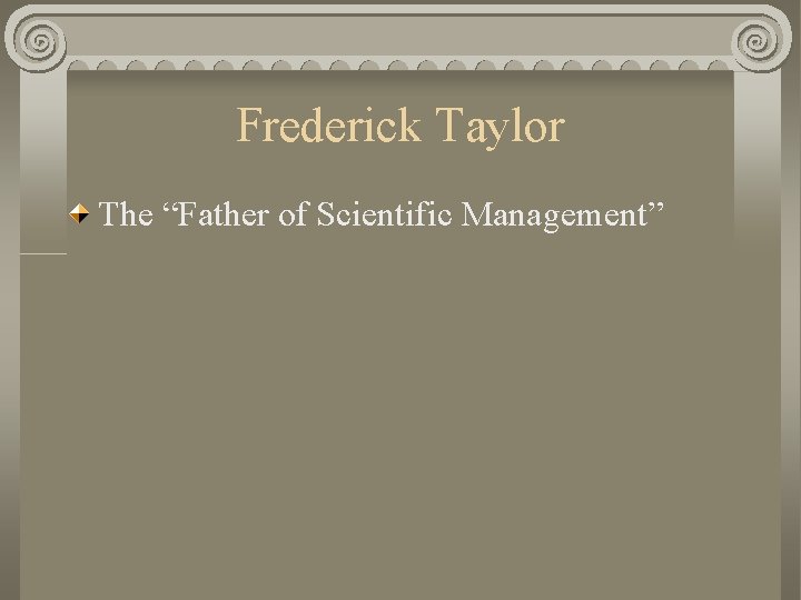 Frederick Taylor The “Father of Scientific Management” 