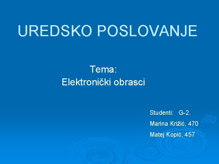 UREDSKO POSLOVANJE Tema: Elektronički obrasci Studenti: G-2. Marina Križić, 470 Matej Kopić, 457 