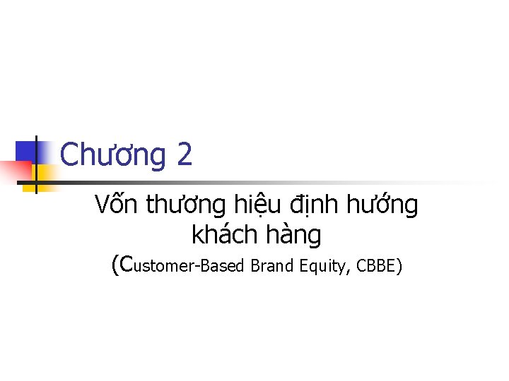 Chương 2 Vốn thương hiệu định hướng khách hàng (Customer-Based Brand Equity, CBBE) 