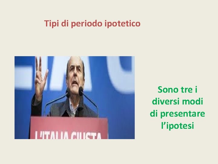 Tipi di periodo ipotetico Sono tre i diversi modi di presentare l’ipotesi 