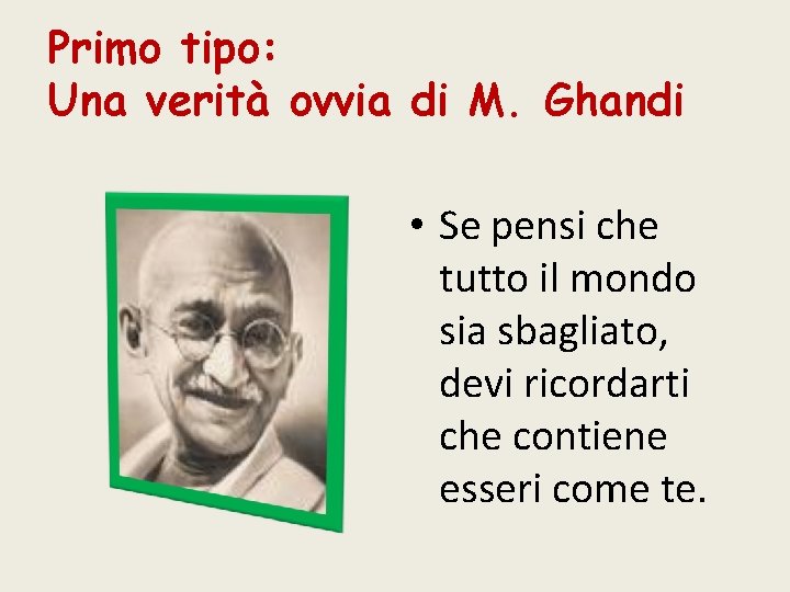 Primo tipo: Una verità ovvia di M. Ghandi • Se pensi che tutto il