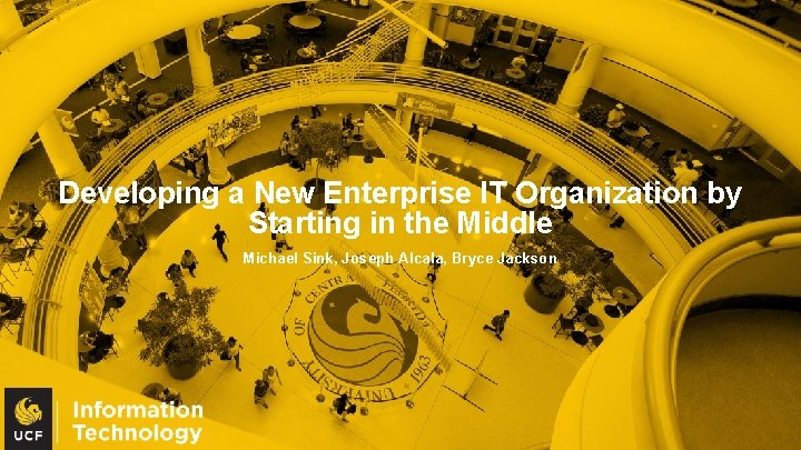 Developing a New Enterprise IT Organization by Starting in the Middle Michael Sink, Joseph