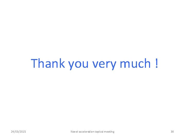 Thank you very much ! 24/03/2015 Novel acceleration topical meeting 38 