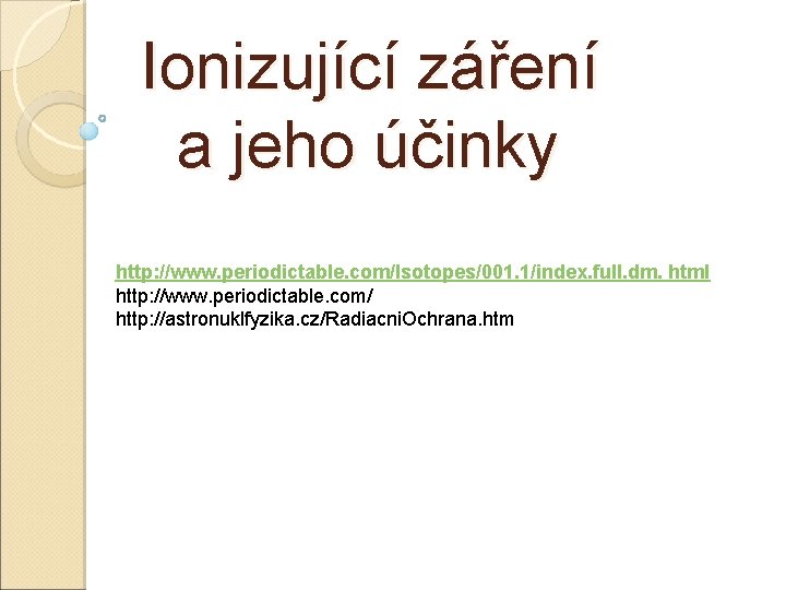 Ionizující záření a jeho účinky http: //www. periodictable. com/Isotopes/001. 1/index. full. dm. html http: