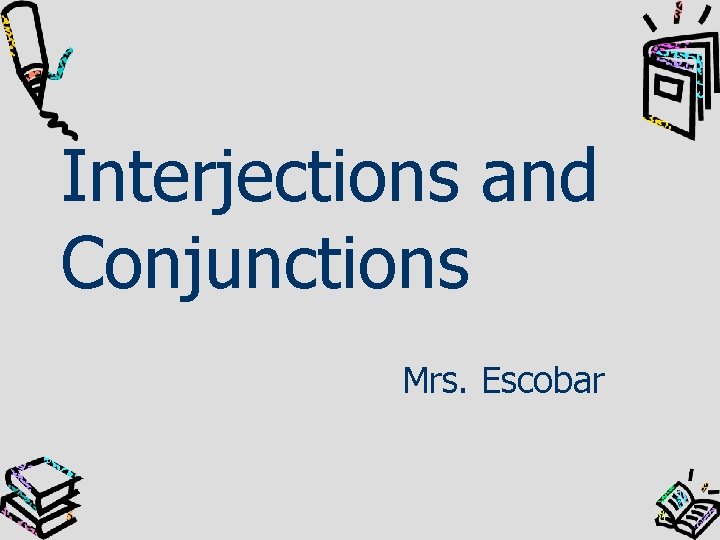 Interjections and Conjunctions Mrs. Escobar 