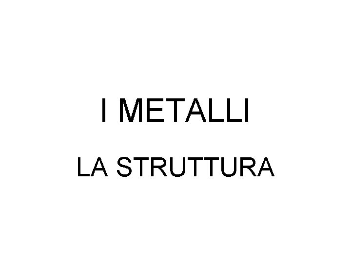 I METALLI LA STRUTTURA 