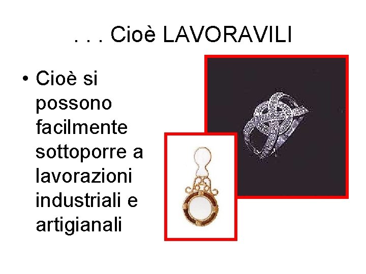 . . . Cioè LAVORAVILI • Cioè si possono facilmente sottoporre a lavorazioni industriali