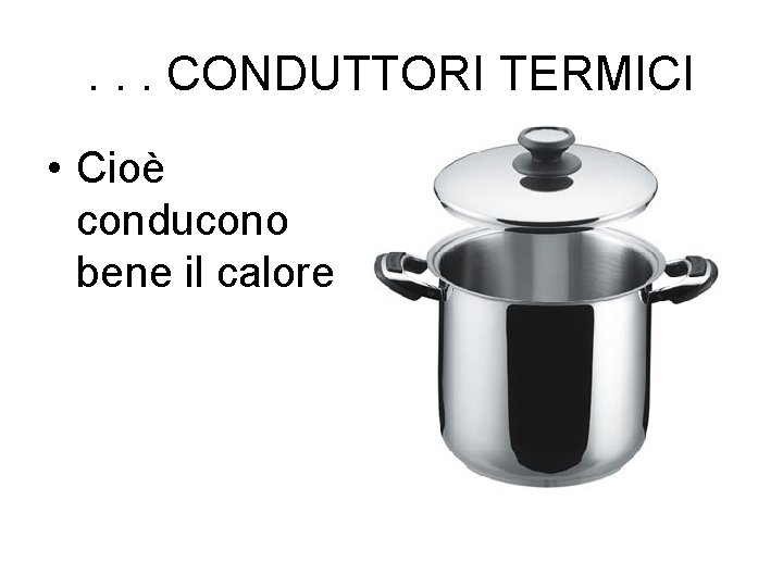 . . . CONDUTTORI TERMICI • Cioè conducono bene il calore 