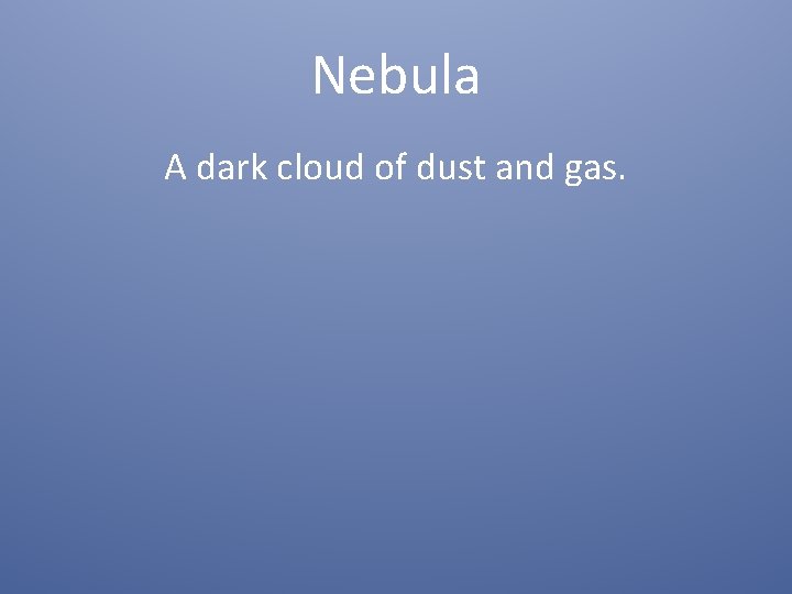 Nebula A dark cloud of dust and gas. 