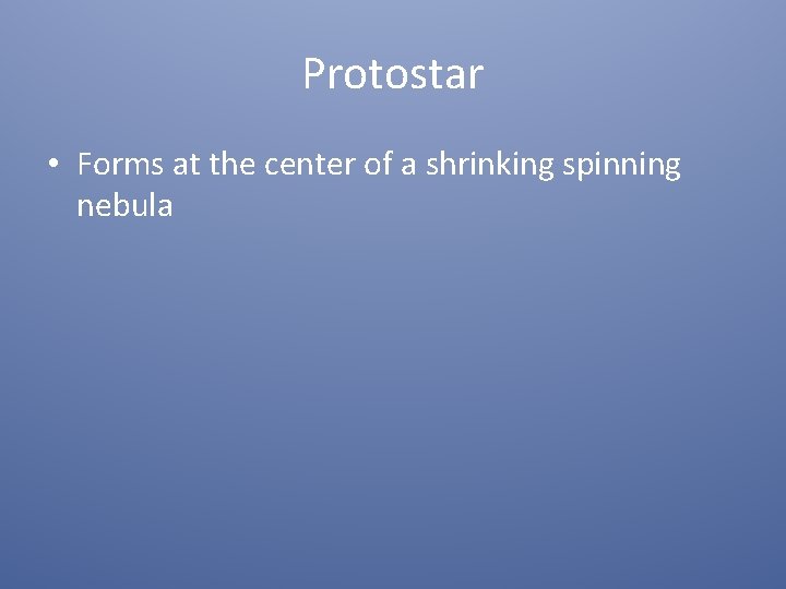 Protostar • Forms at the center of a shrinking spinning nebula 