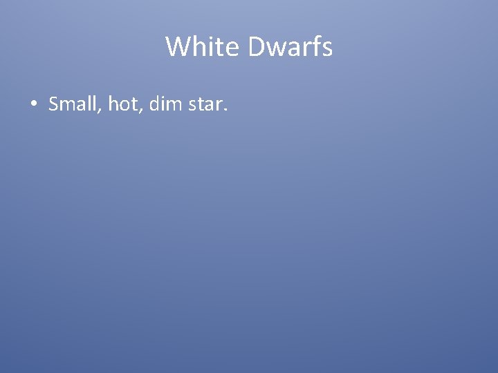 White Dwarfs • Small, hot, dim star. 