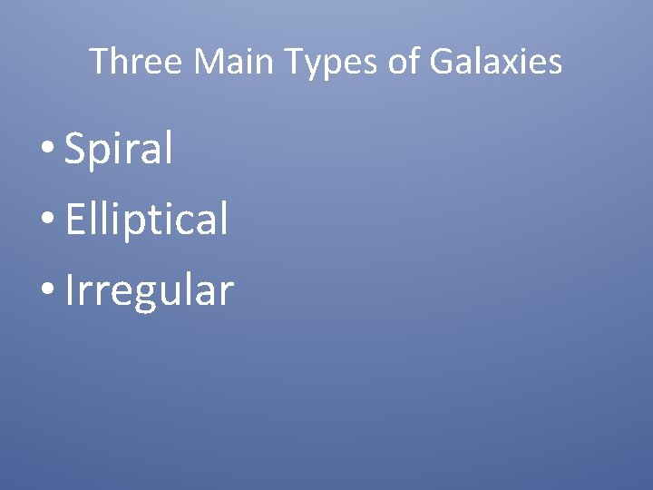 Three Main Types of Galaxies • Spiral • Elliptical • Irregular 