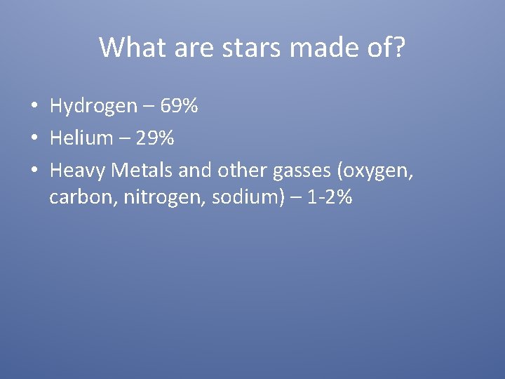 What are stars made of? • Hydrogen – 69% • Helium – 29% •