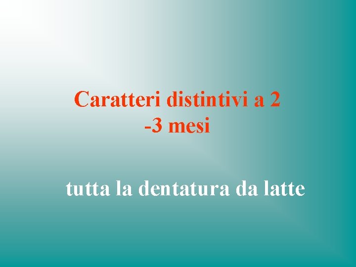 Caratteri distintivi a 2 -3 mesi tutta la dentatura da latte 