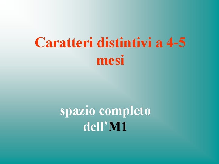 Caratteri distintivi a 4 -5 mesi spazio completo dell’M 1 