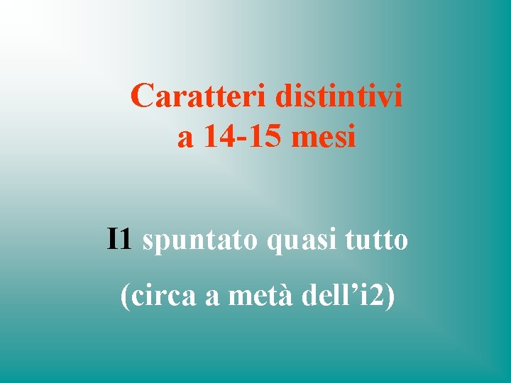 Caratteri distintivi a 14 -15 mesi I 1 spuntato quasi tutto (circa a metà