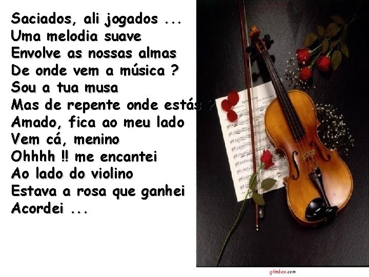 Saciados, ali jogados. . . Uma melodia suave Envolve as nossas almas De onde