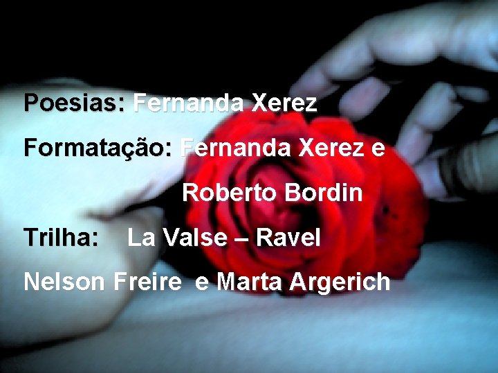 Poesias: Fernanda Xerez Formatação: Fernanda Xerez e Roberto Bordin Trilha: La Valse – Ravel