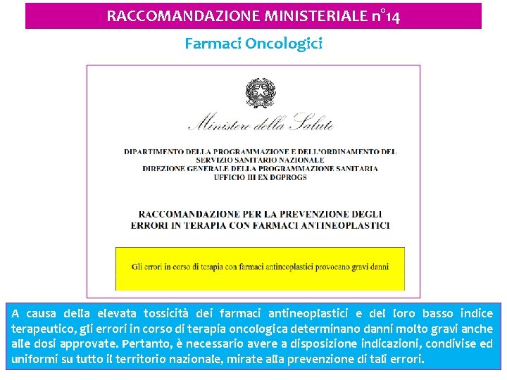 RACCOMANDAZIONE MINISTERIALE n° 14 Farmaci Oncologici A causa della elevata tossicità dei farmaci antineoplastici RACCOMANDAZIONE MINISTERIALE n° 14 Farmaci Oncologici A causa della elevata tossicità dei farmaci antineoplastici