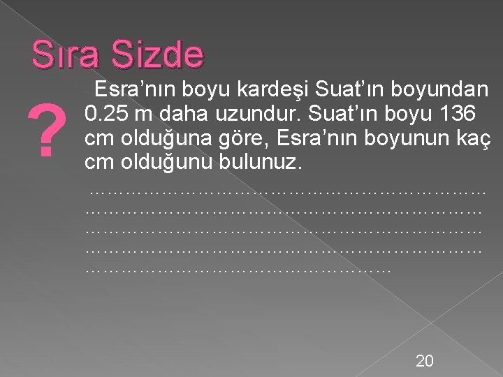 Sıra Sizde ? Esra’nın boyu kardeşi Suat’ın boyundan 0. 25 m daha uzundur. Suat’ın