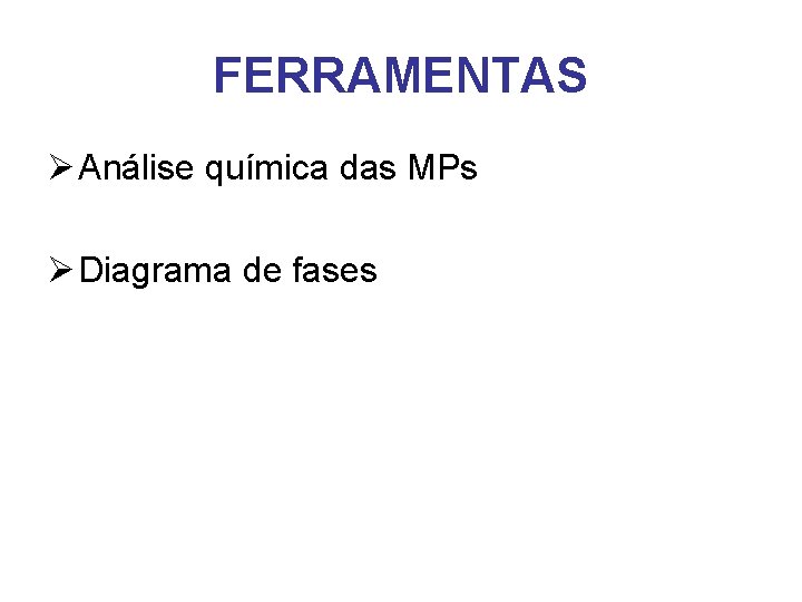 FERRAMENTAS Ø Análise química das MPs Ø Diagrama de fases 