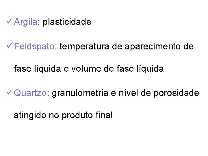 ü Argila: plasticidade ü Feldspato: temperatura de aparecimento de fase líquida e volume de