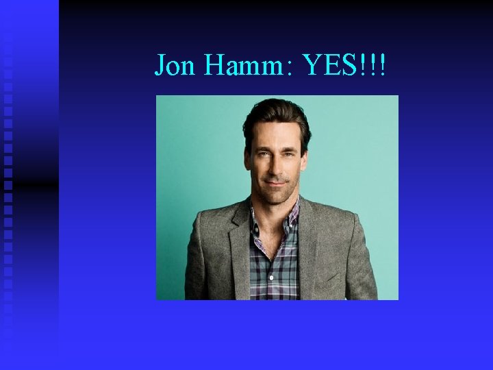 Jon Hamm: YES!!! 