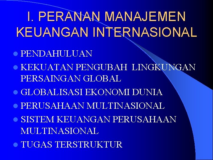 I. PERANAN MANAJEMEN KEUANGAN INTERNASIONAL l PENDAHULUAN l KEKUATAN PENGUBAH LINGKUNGAN PERSAINGAN GLOBAL l