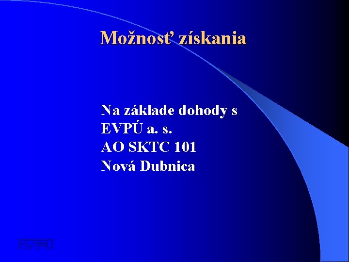 Možnosť získania Na základe dohody s EVPÚ a. s. AO SKTC 101 Nová Dubnica
