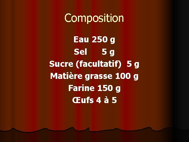 Composition Eau 250 g Sel 5 g Sucre (facultatif) 5 g Matière grasse 100