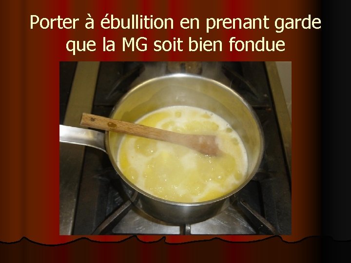 Porter à ébullition en prenant garde que la MG soit bien fondue 