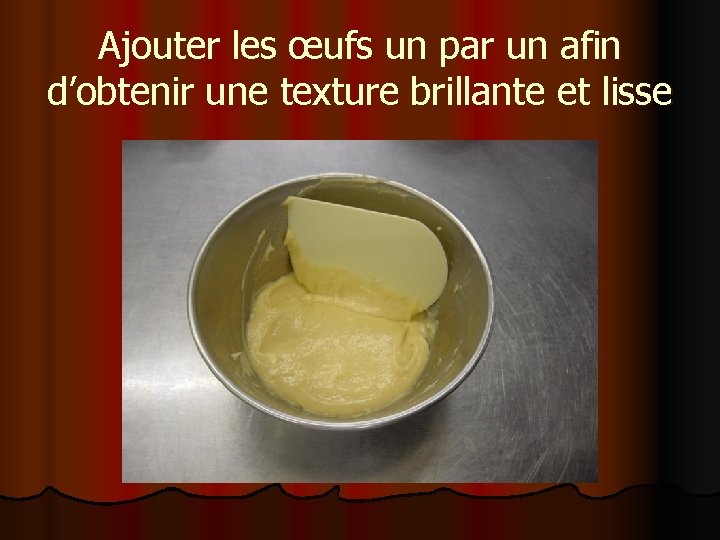 Ajouter les œufs un par un afin d’obtenir une texture brillante et lisse 