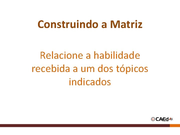 Construindo a Matriz Relacione a habilidade recebida a um dos tópicos indicados Construindo a Matriz Relacione a habilidade recebida a um dos tópicos indicados