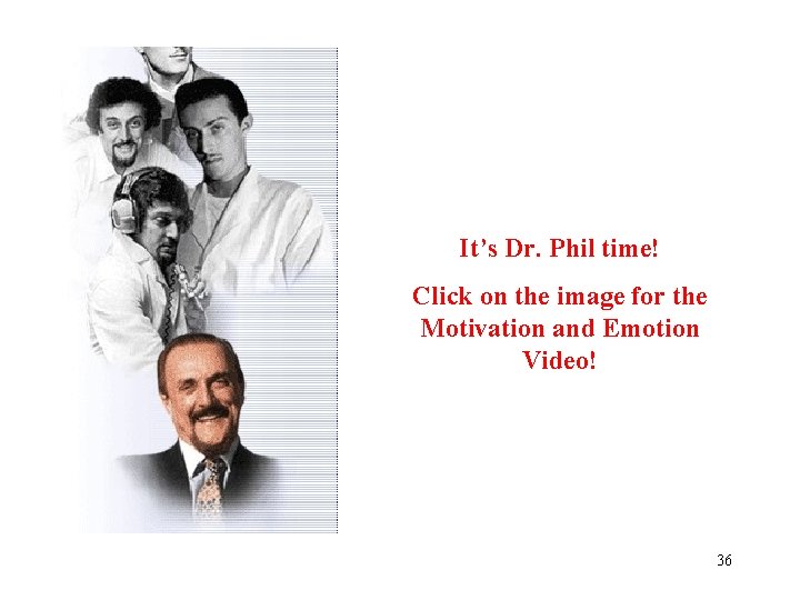 It’s Dr. Phil time! Click on the image for the Motivation and Emotion Video!