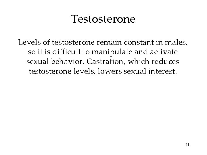 Testosterone Levels of testosterone remain constant in males, so it is difficult to manipulate