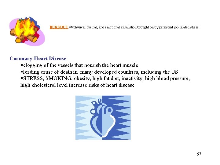 BURNOUT =>physical, mental, and emotional exhaustion brought on by persistent job related stress. Coronary
