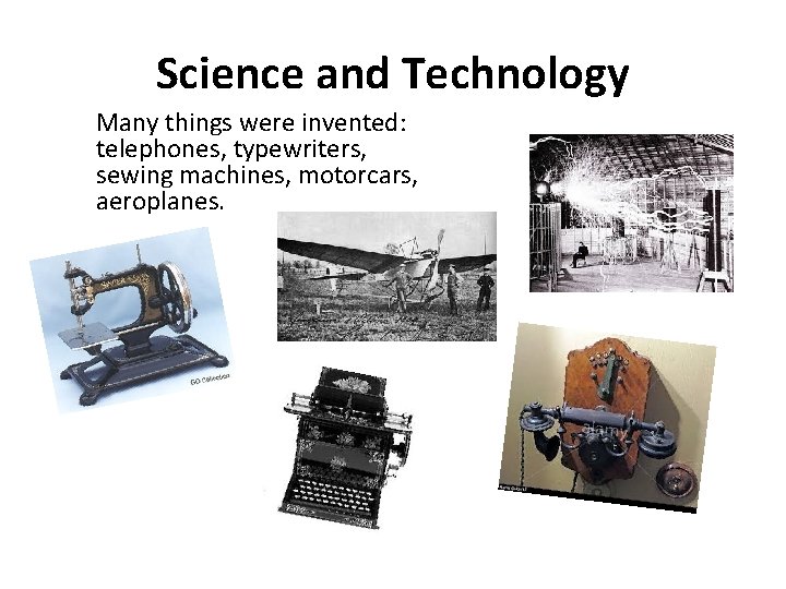 Science and Technology Many things were invented: telephones, typewriters, sewing machines, motorcars, aeroplanes. 