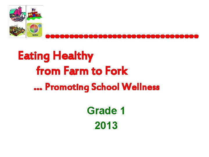 Eating Healthy from Farm to Fork … Promoting School Wellness Grade 1 2013 