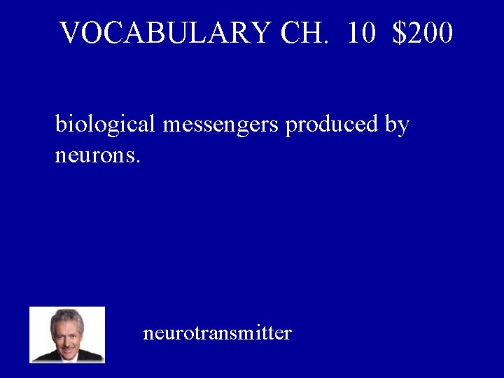 VOCABULARY CH. 10 $200 biological messengers produced by neurons. neurotransmitter 