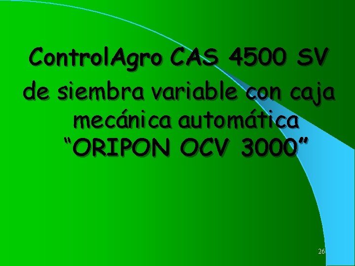 Control. Agro CAS 4500 SV de siembra variable con caja mecánica automática “ORIPON OCV