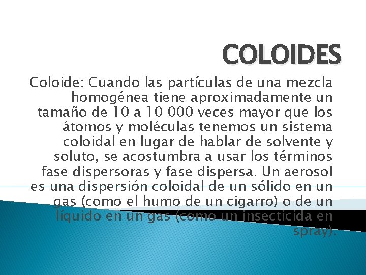 COLOIDES Coloide: Cuando las partículas de una mezcla homogénea tiene aproximadamente un tamaño de