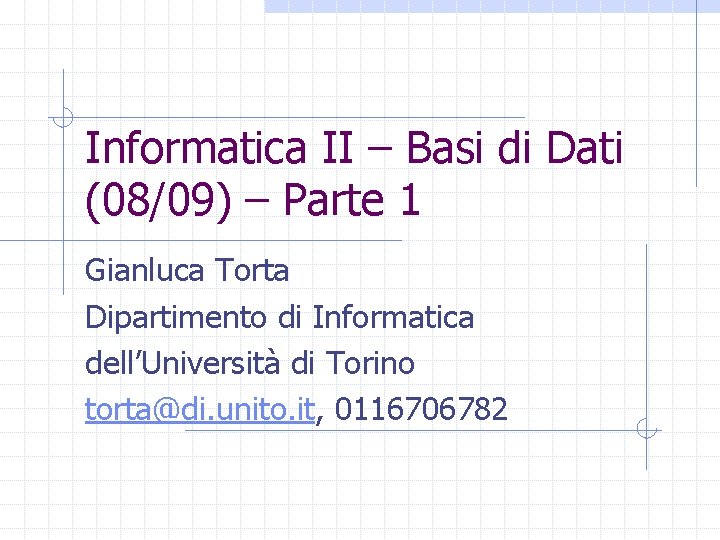 Informatica II – Basi di Dati (08/09) – Parte 1 Gianluca Torta Dipartimento di