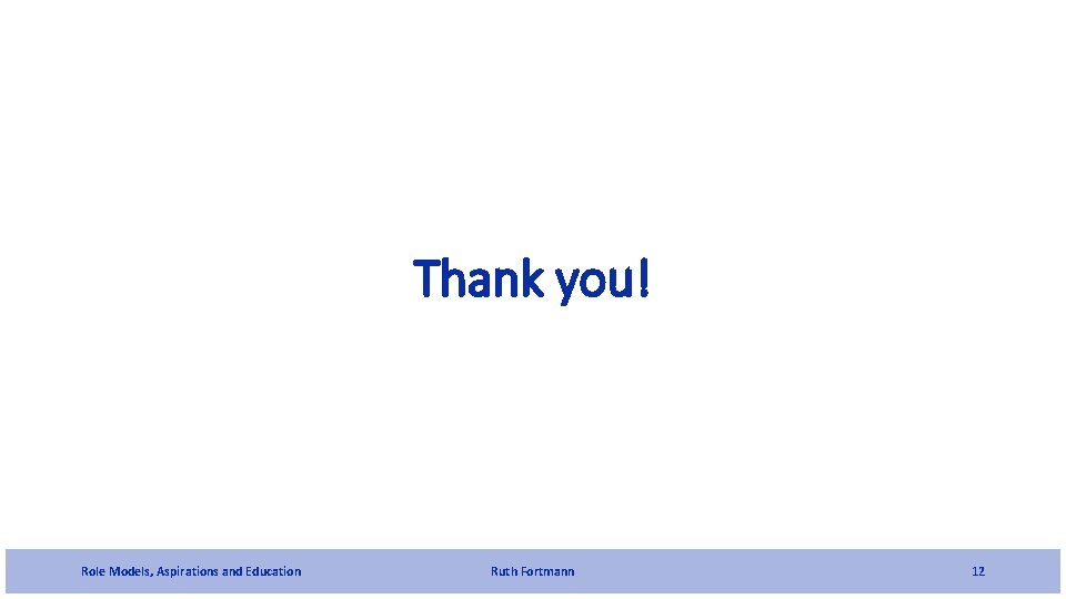 Thank you! Role Models, Aspirations and Education Ruth Fortmann 12 