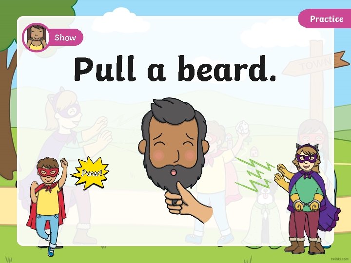 Show Pull a beard. Pow! 
