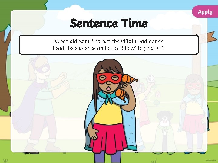 Sentence Time What did Sam find out the villain had done? Read the sentence