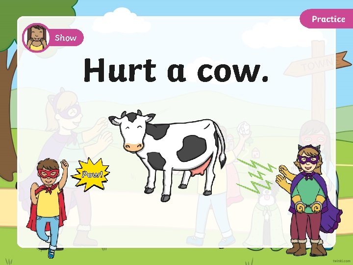 Show Hurt a cow. Pow! 