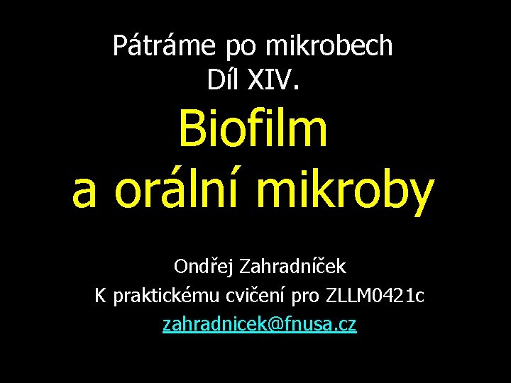 Pátráme po mikrobech Díl XIV. Biofilm a orální mikroby Ondřej Zahradníček K praktickému cvičení