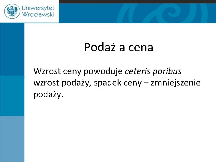 Podaż a cena Wzrost ceny powoduje ceteris paribus wzrost podaży, spadek ceny – zmniejszenie