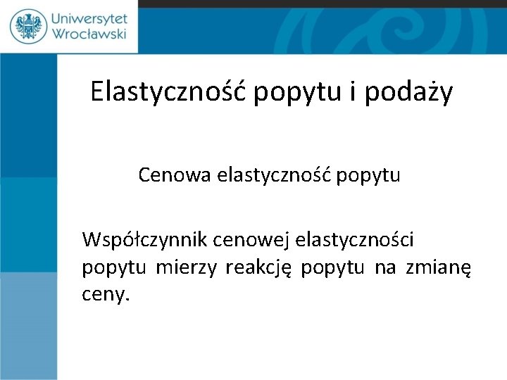 Elastyczność popytu i podaży Cenowa elastyczność popytu Współczynnik cenowej elastyczności popytu mierzy reakcję popytu