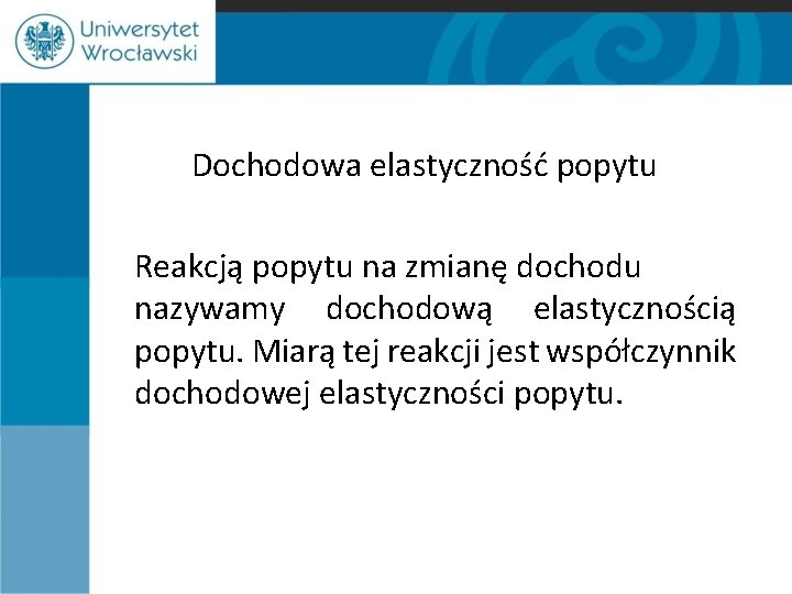 Dochodowa elastyczność popytu Reakcją popytu na zmianę dochodu nazywamy dochodową elastycznością popytu. Miarą tej